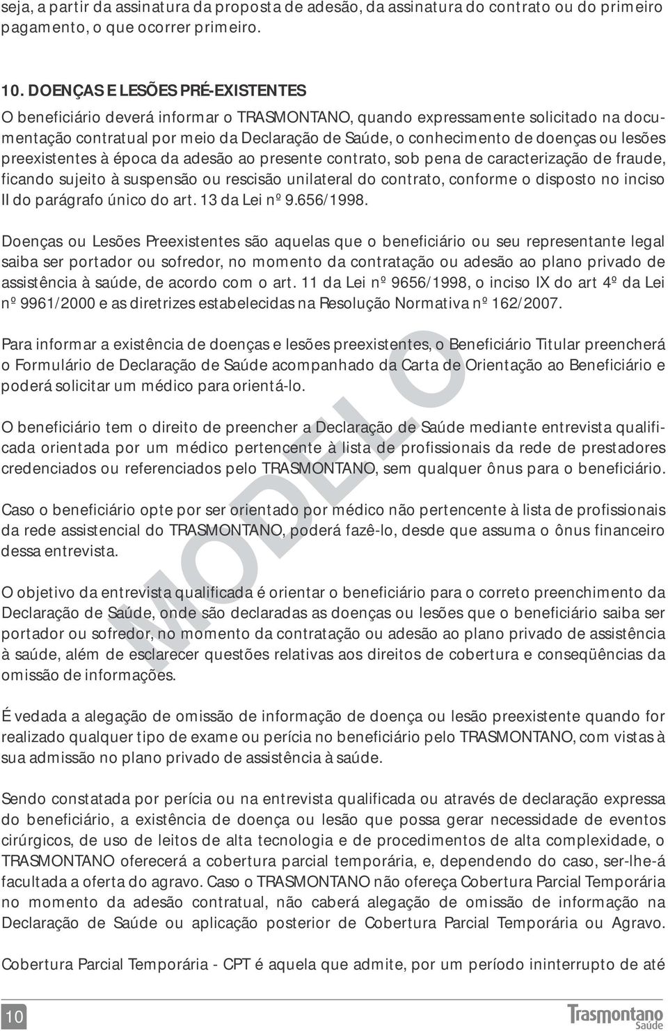 lesões preexistentes à época da adesão ao presente contrato, sob pena de caracterização de fraude, ficando sujeito à suspensão ou rescisão unilateral do contrato, conforme o disposto no inciso II do