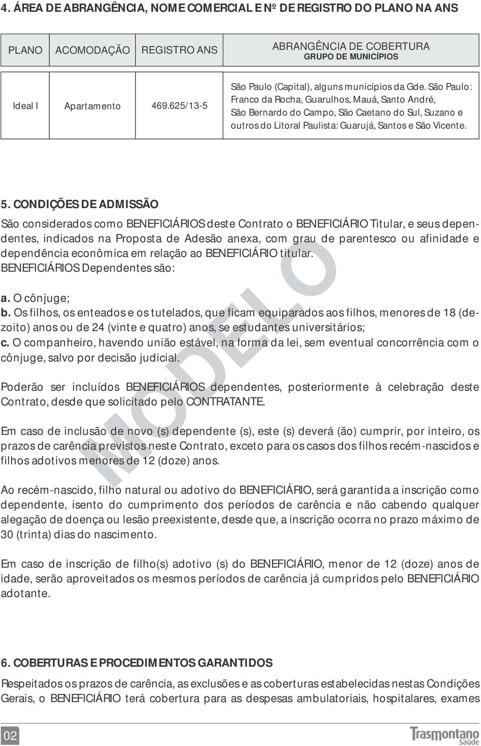 São Paulo: Franco da Rocha, Guarulhos, Mauá, Santo André, São Bernardo do Campo, São Caetano do Sul, Suzano e outros do Litoral Paulista: Guarujá, Santos e São Vicente. 5.