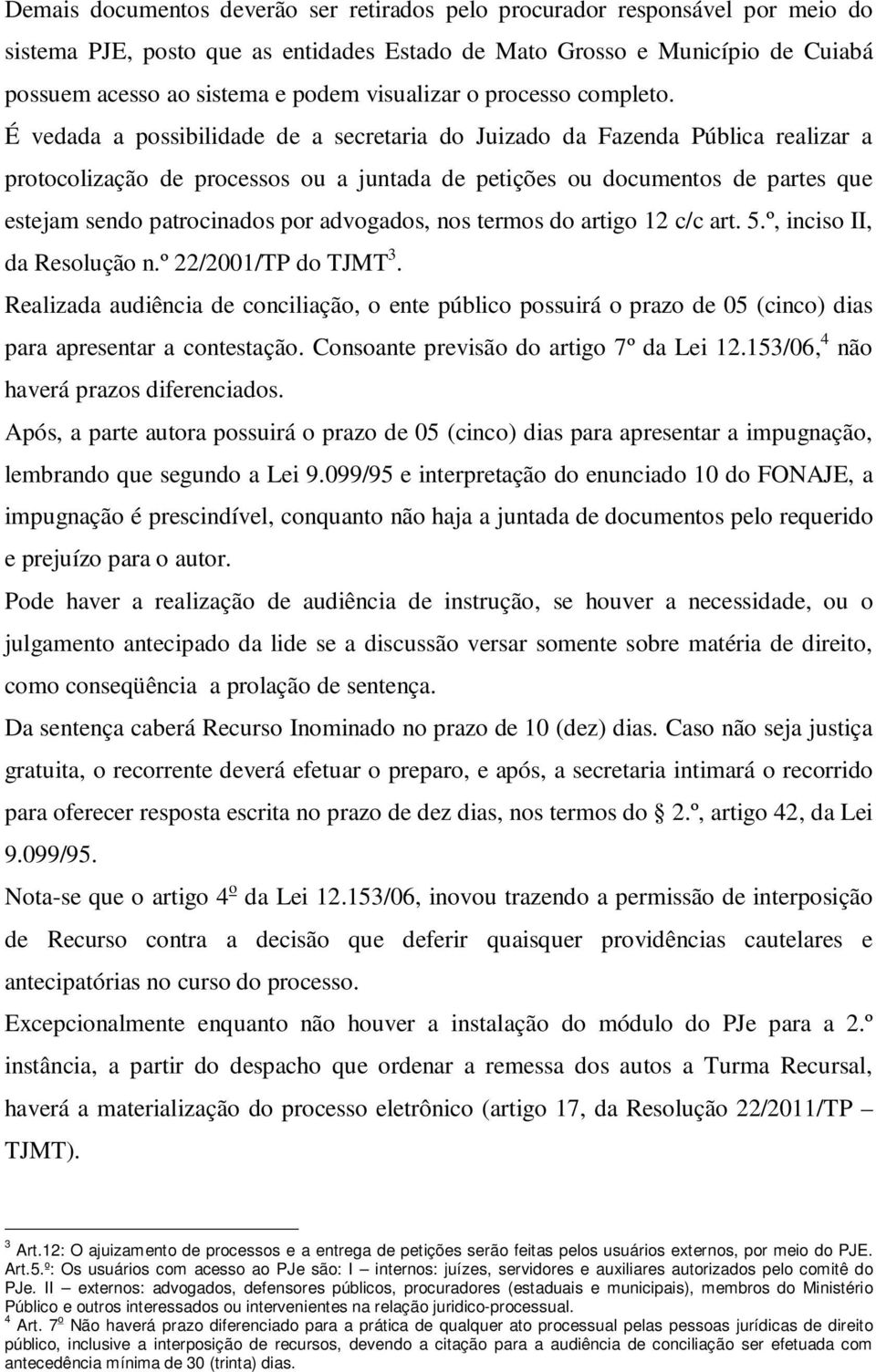 É vedada a possibilidade de a secretaria do Juizado da Fazenda Pública realizar a protocolização de processos ou a juntada de petições ou documentos de partes que estejam sendo patrocinados por