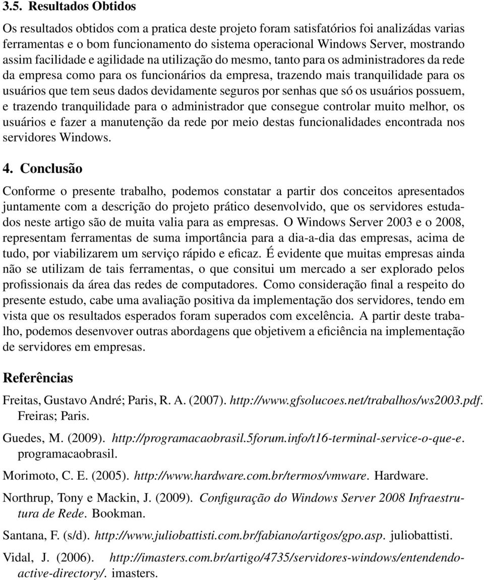 dados devidamente seguros por senhas que só os usuários possuem, e trazendo tranquilidade para o administrador que consegue controlar muito melhor, os usuários e fazer a manutenção da rede por meio