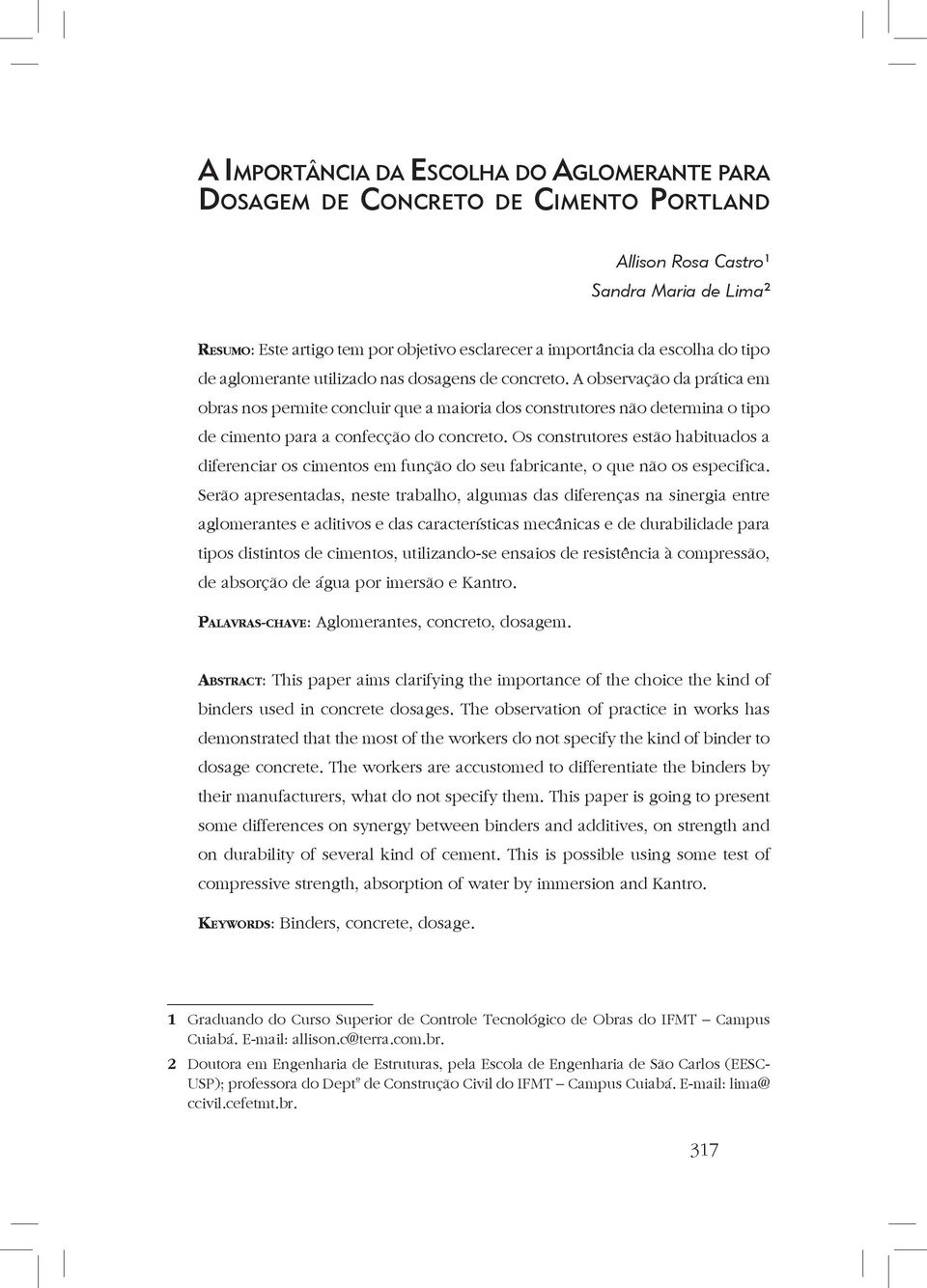 A observação da prática em obras nos permite concluir que a maioria dos construtores não determina o tipo de cimento para a confecção do concreto.