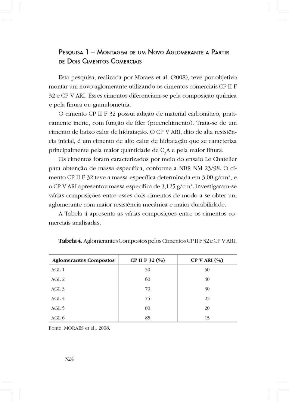 O cimento CP II F 32 possui adição de material carbonático, praticamente inerte, com função de fíler (preenchimento). Trata-se de um cimento de baixo calor de hidratação.