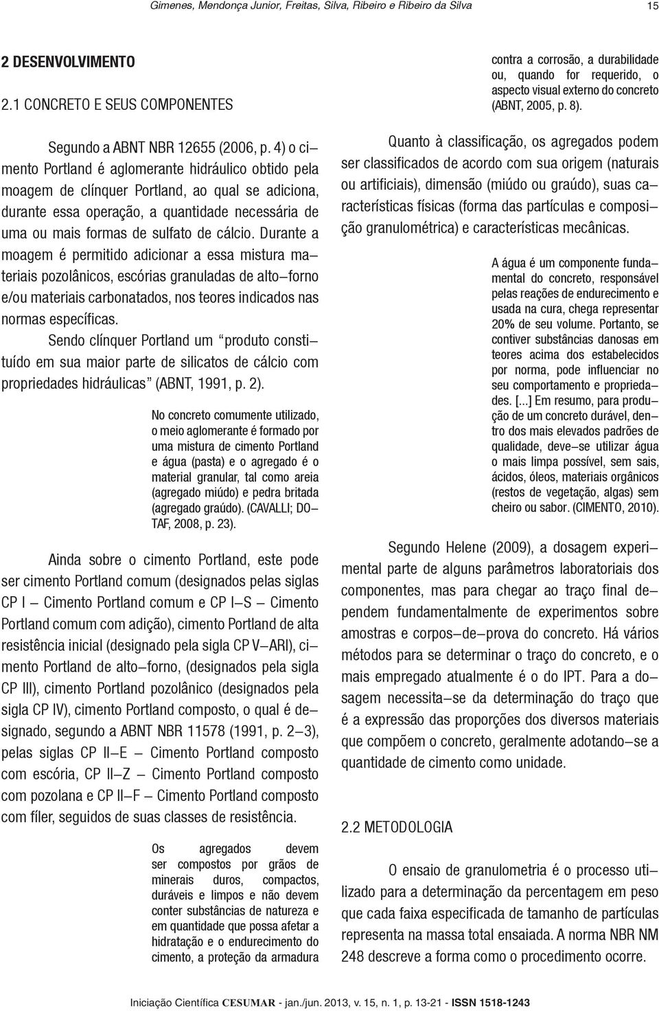 4) o cimento Portland é aglomerante hidráulico obtido pela moagem de clínquer Portland, ao qual se adiciona, durante essa operação, a quantidade necessária de uma ou mais formas de sulfato de cálcio.