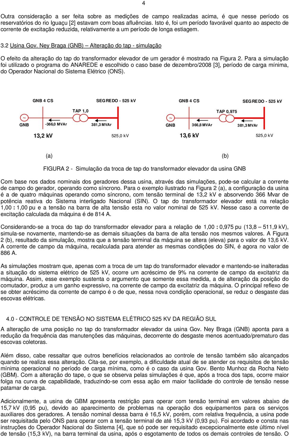 Ney Braga (GNB) Alteração do tap - simulação O efeito da alteração do tap do transformador elevador de um gerador é mostrado na Figura 2.