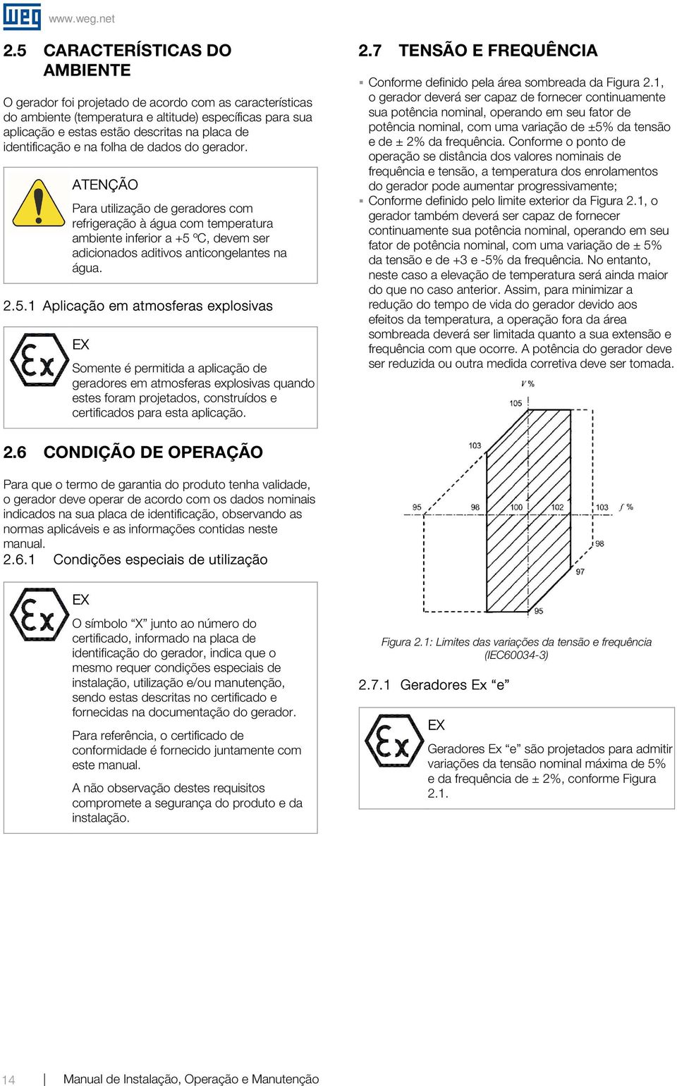 5.1 Aplicação em atmosferas explosivas EX Somente é permitida a aplicação de geradores em atmosferas explosivas quando estes foram projetados, construídos e certificados para esta aplicação. 2.