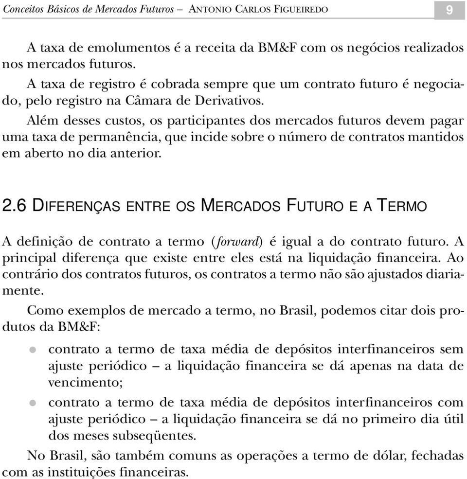 Além desses custos, os participantes dos mercados futuros devem pagar uma taxa de permanência, que incide sobre o número de contratos mantidos em aberto no dia anterior. 2.