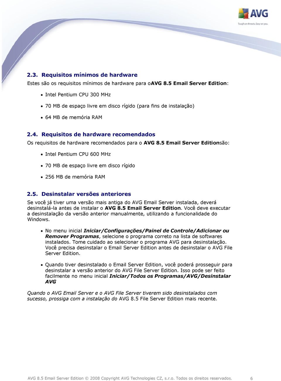 MB de memória RAM 2.4. Requisitos de hardware recomendados Os requisitos de hardware recomendados para o AVG 8.