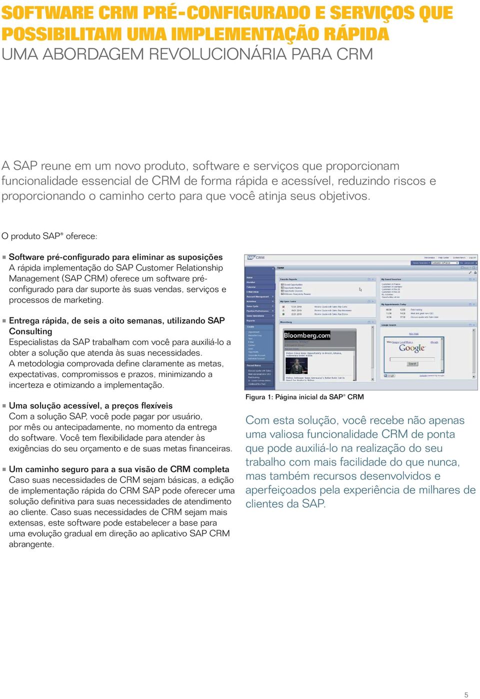 O produto SAP oferece: Software pré-configurado para eliminar as suposições A rápida implementação do SAP Customer Relationship Management (SAP CRM) oferece um software préconfigurado para dar
