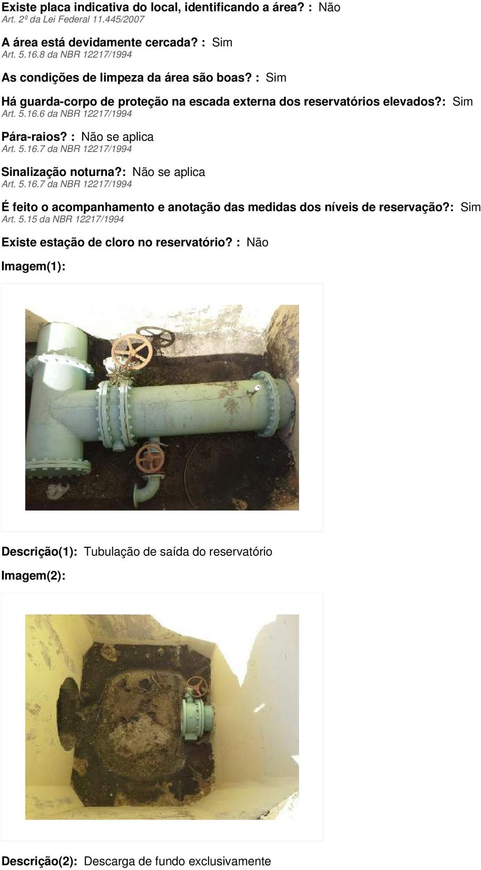 6 da NBR 12217/1994 Pára-raios? : Não se aplica Art. 5.16.7 da NBR 12217/1994 Sinalização noturna?: Não se aplica Art. 5.16.7 da NBR 12217/1994 É feito o acompanhamento e anotação das medidas dos níveis de reservação?