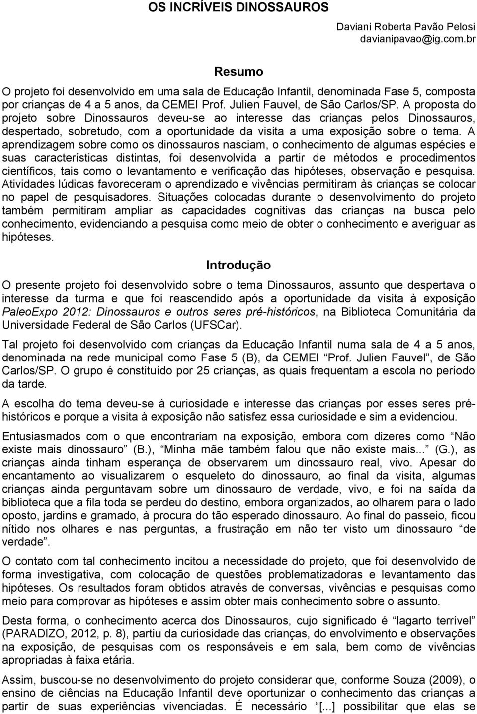 A proposta do projeto sobre Dinossauros deveu-se ao interesse das crianças pelos Dinossauros, despertado, sobretudo, com a oportunidade da visita a uma exposição sobre o tema.