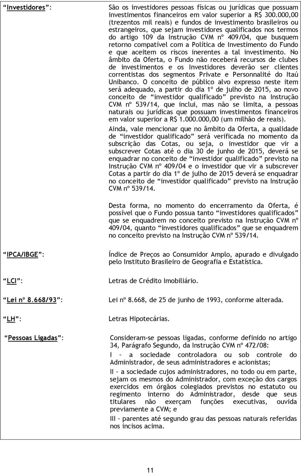 compatível com a Política de Investimento do Fundo e que aceitem os riscos inerentes a tal investimento.