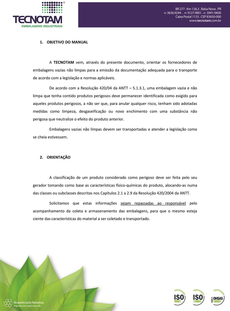 1, uma embalagem vazia e não limpa que tenha contido produtos perigosos deve permanecer identificada como exigido para aqueles produtos perigosos, a não ser que, para anular qualquer risco, tenham