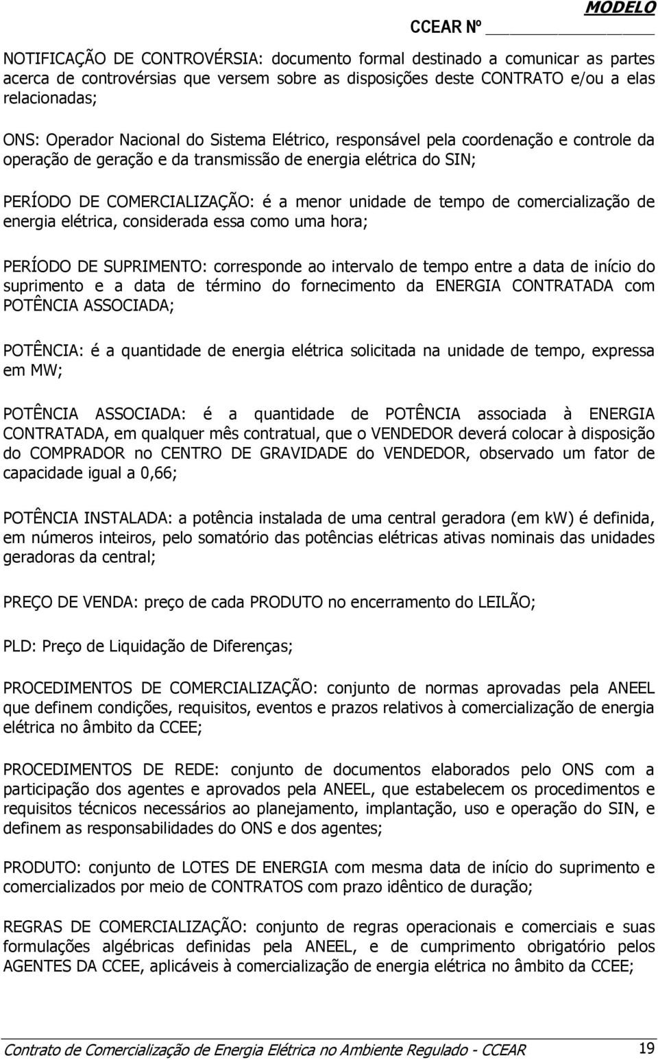 comercialização de energia elétrica, considerada essa como uma hora; PERÍODO DE SUPRIMENTO: corresponde ao intervalo de tempo entre a data de início do suprimento e a data de término do fornecimento