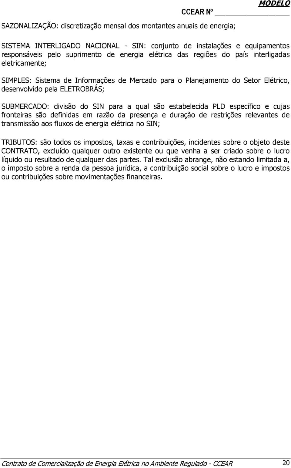 estabelecida PLD específico e cujas fronteiras são definidas em razão da presença e duração de restrições relevantes de transmissão aos fluxos de energia elétrica no SIN; TRIBUTOS: são todos os