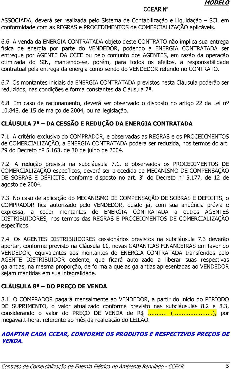 dos AGENTES, em razão da operação otimizada do SIN, mantendo-se, porém, para todos os efeitos, a responsabilidade contratual pela entrega da energia como sendo do VENDEDOR referido no CONTRATO. 6.7.