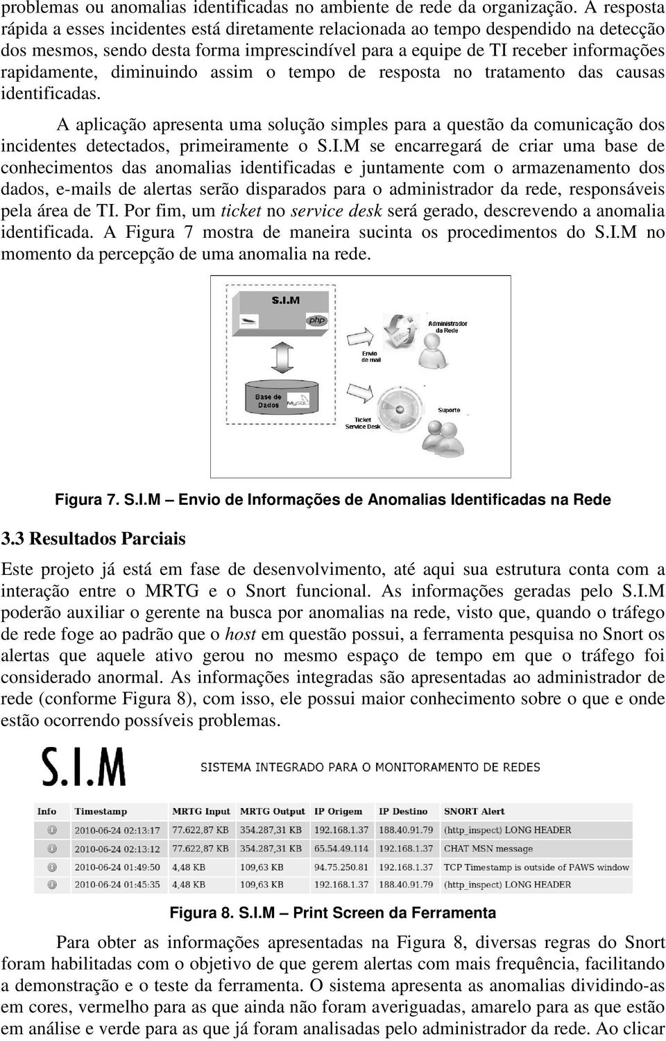 diminuindo assim o tempo de resposta no tratamento das causas identificadas. A aplicação apresenta uma solução simples para a questão da comunicação dos incidentes detectados, primeiramente o S.I.