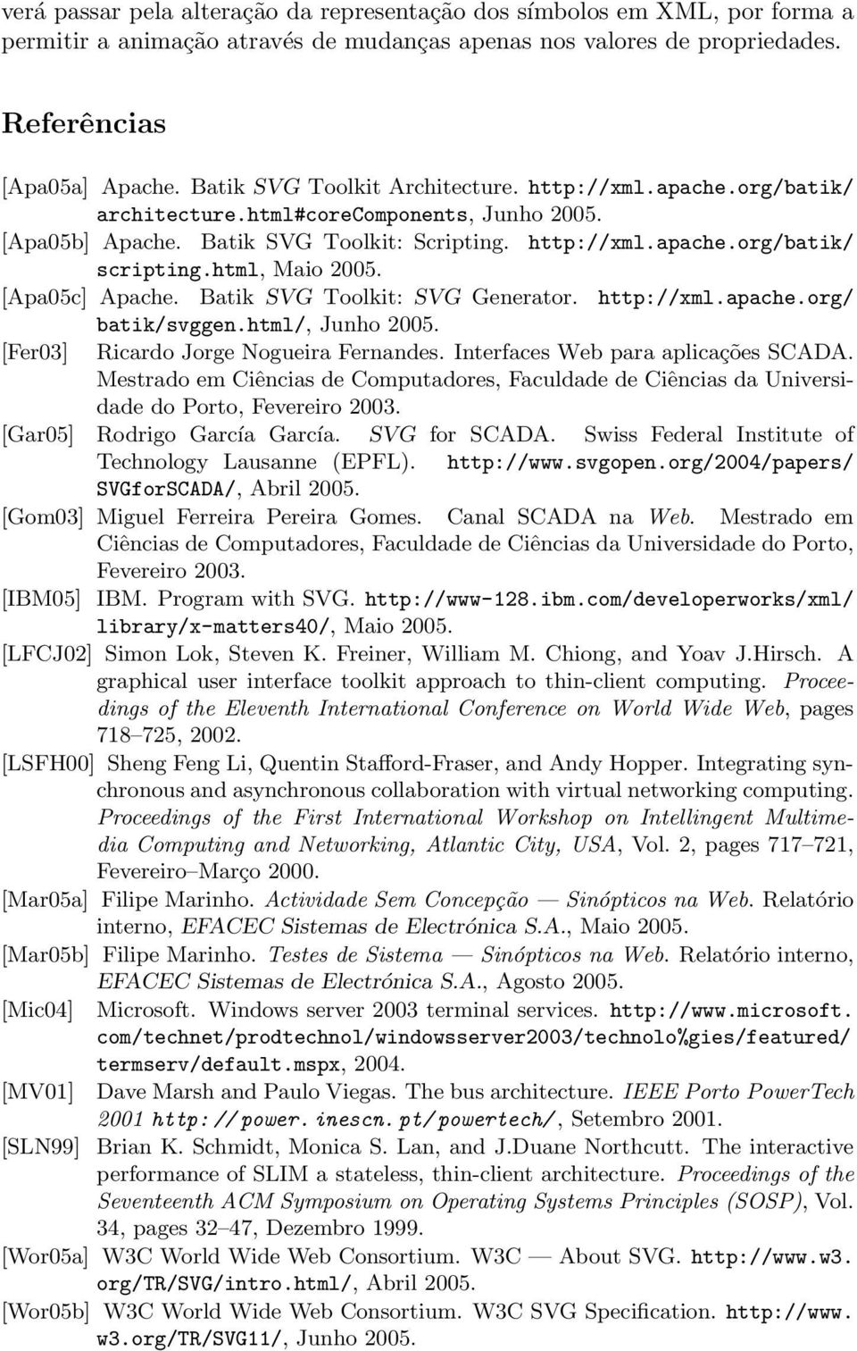 html, Maio 2005. [Apa05c] Apache. Batik SVG Toolkit: SVG Generator. http://xml.apache.org/ batik/svggen.html/, Junho 2005. [Fer03] Ricardo Jorge Nogueira Fernandes.