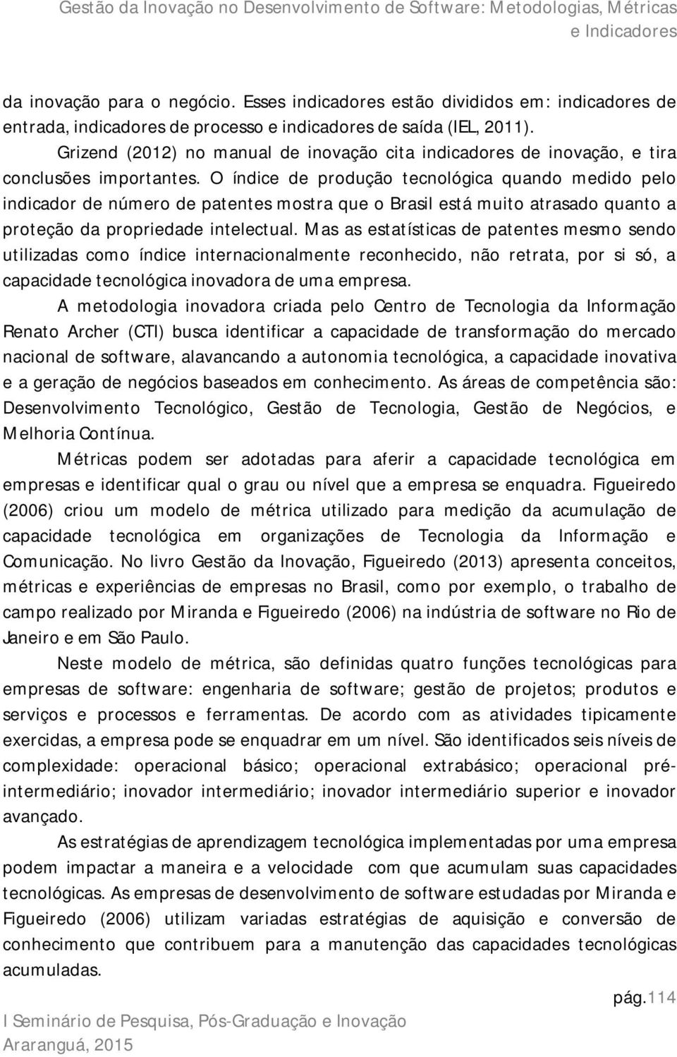 O índice de produção tecnológica quando medido pelo indicador de número de patentes mostra que o Brasil está muito atrasado quanto a proteção da propriedade intelectual.