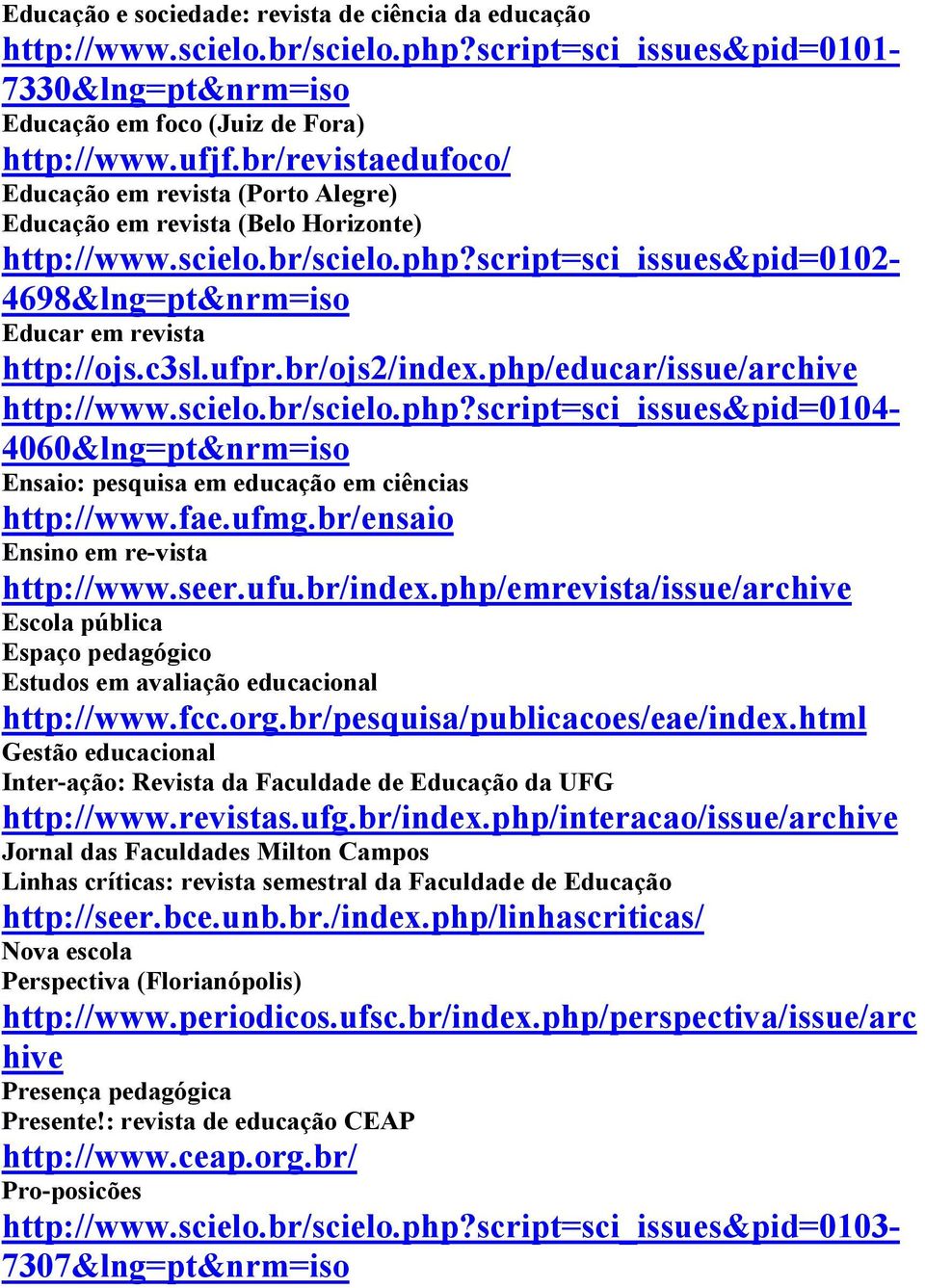 c3sl.ufpr.br/ojs2/index.php/educar/issue/archive http://www.scielo.br/scielo.php?script=sci_issues&pid=0104-4060&lng=pt&nrm=iso Ensaio: pesquisa em educação em ciências http://www.fae.ufmg.