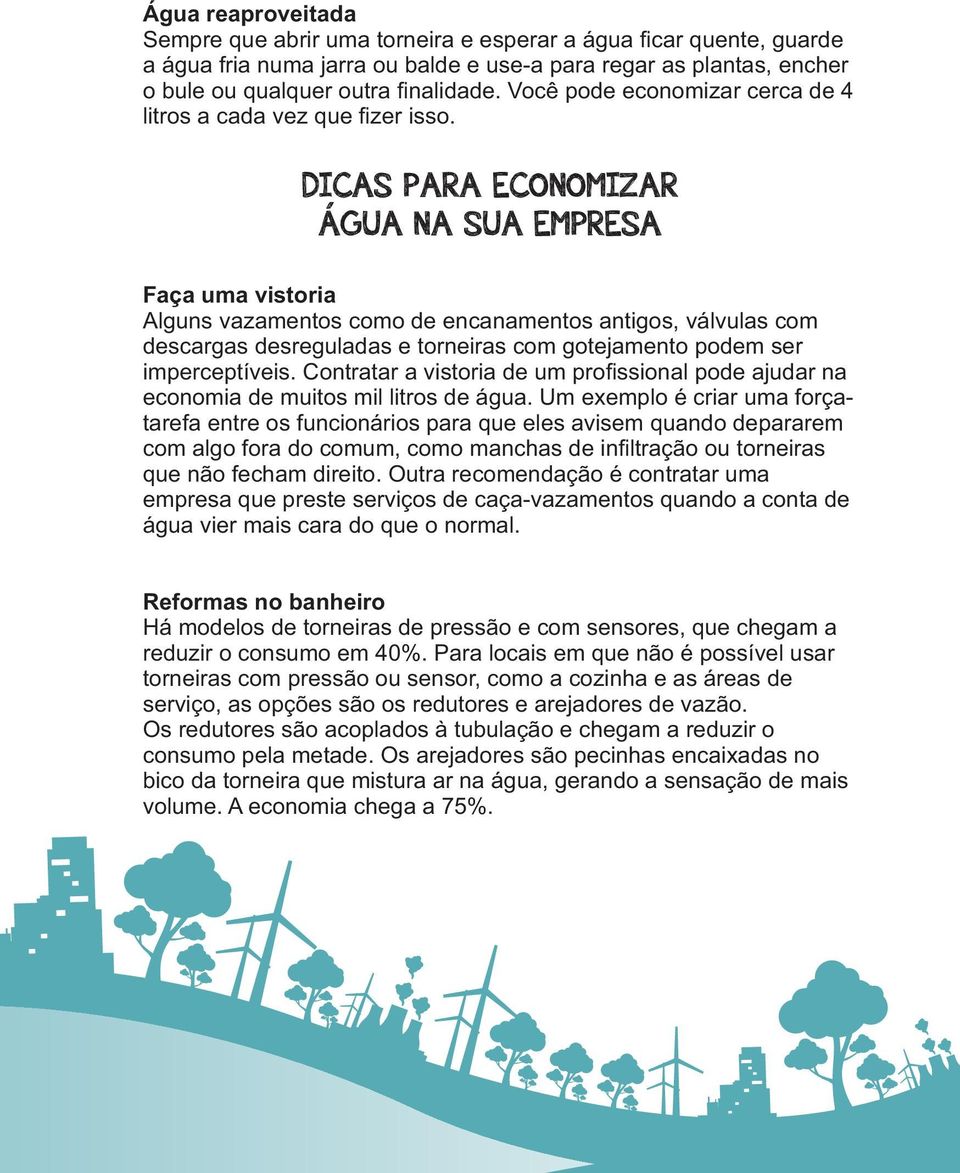 DICAS PARA ECONOMIZAR ÁGUA NA SUA EMPRESA Faça uma vistoria Alguns vazamentos como de encanamentos antigos, válvulas com descargas desreguladas e torneiras com gotejamento podem ser imperceptíveis.