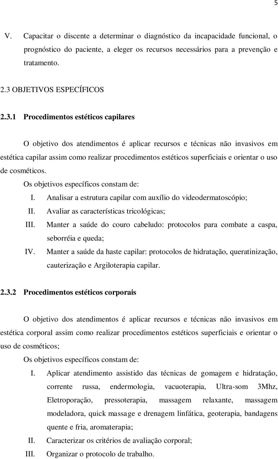 uso de cosméticos. Os objetivos específicos constam de: I. Analisar a estrutura capilar com auxílio do videodermatoscópio; II. Avaliar as características tricológicas; III.