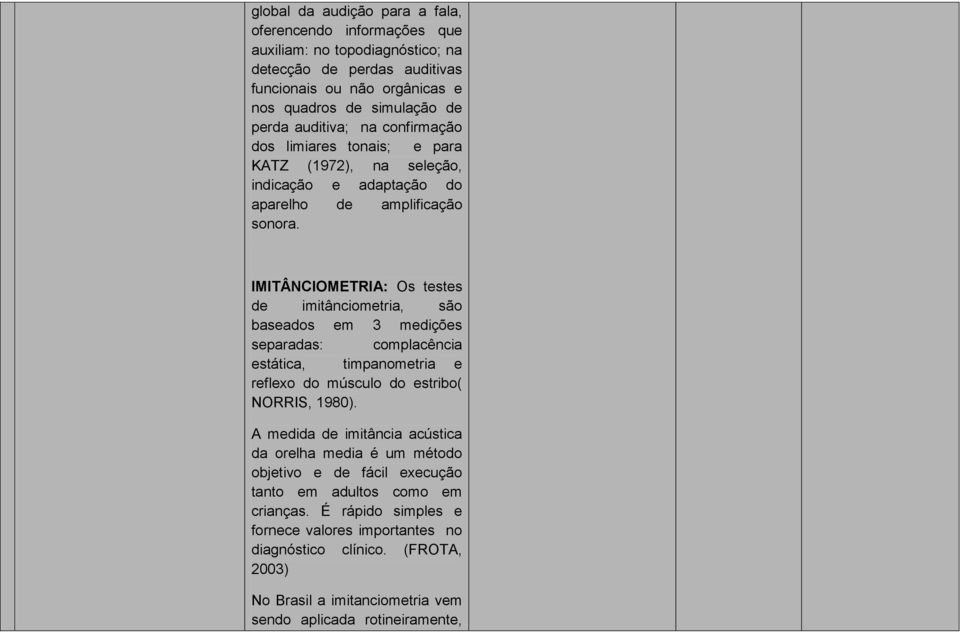 IMITÂNCIOMETRIA: Os testes de imitânciometria, são baseados em 3 medições separadas: complacência estática, timpanometria e reflexo do músculo do estribo( NORRIS, 1980).