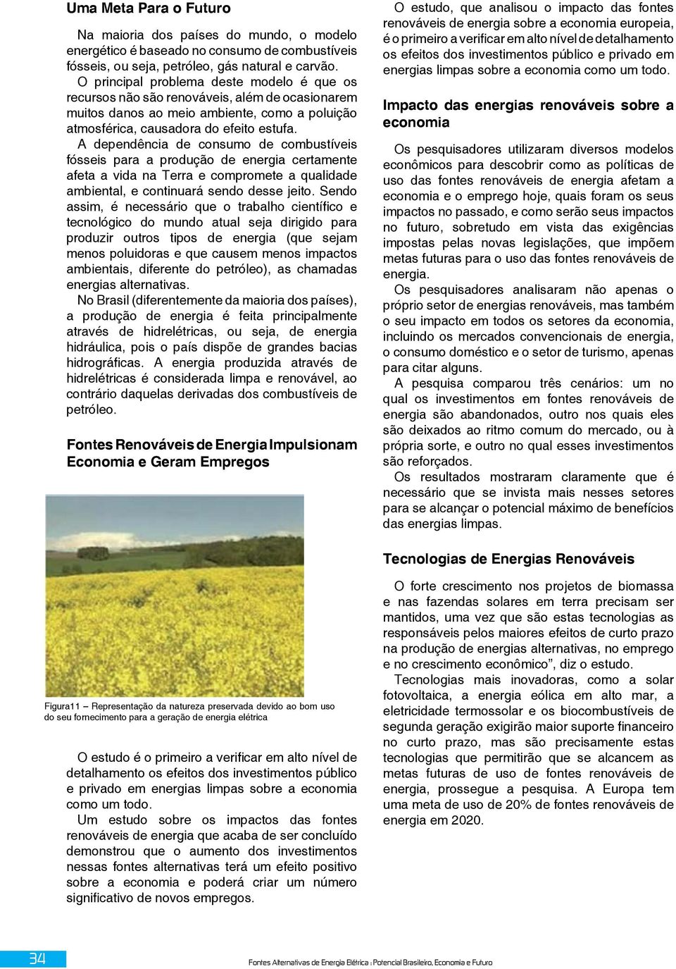 A dependência de consumo de combustíveis fósseis para a produção de energia certamente afeta a vida na Terra e compromete a qualidade ambiental, e continuará sendo desse jeito.