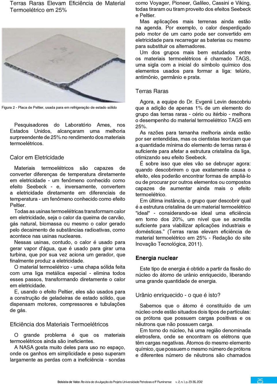 Por exemplo, o calor desperdiçado pelo motor de um carro pode ser convertido em eletricidade para recarregar as baterias ou mesmo para substituir os alternadores.