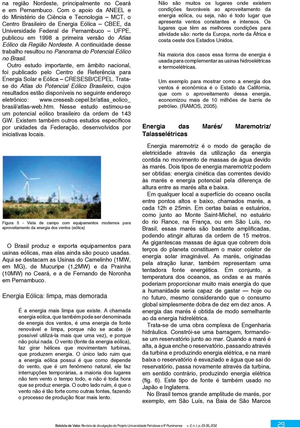 Eólico da Região Nordeste. A continuidade desse trabalho resultou no Panorama do Potencial Eólico no Brasil.