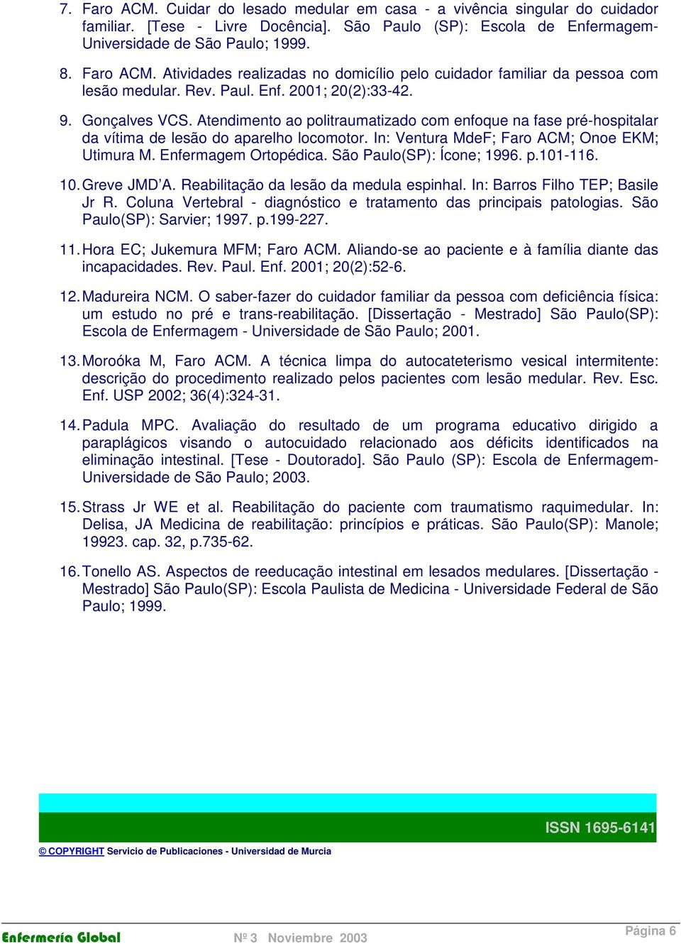 In: Ventura MdeF; Faro ACM; Onoe EKM; Utimura M. Enfermagem Ortopédica. São Paulo(SP): Ícone; 1996. p.101-116. 10. Greve JMD A. Reabilitação da lesão da medula espinhal.