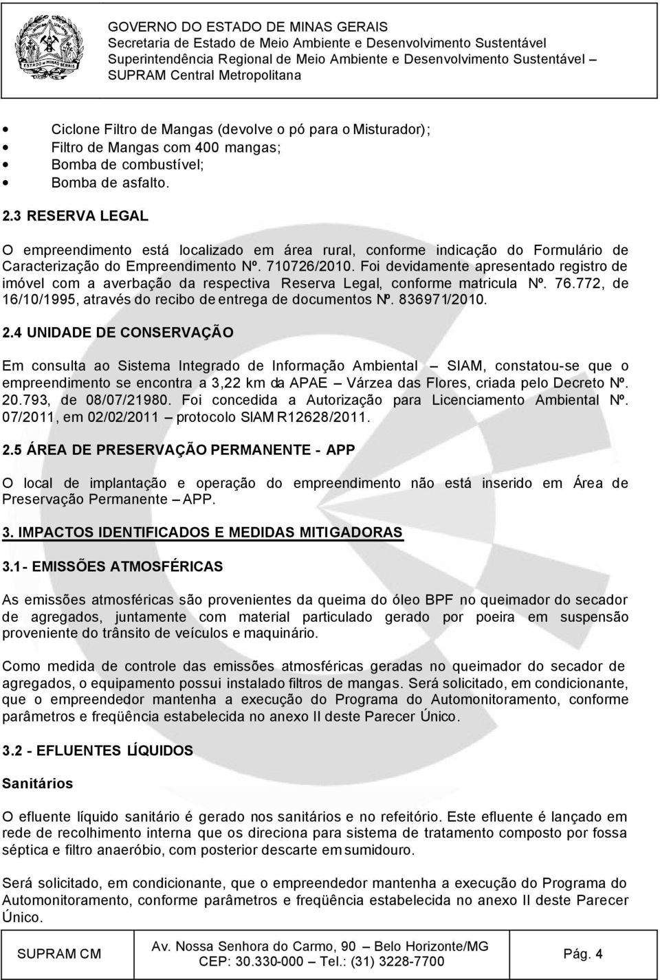 Foi devidamente apresentado registro de imóvel com a averbação da respectiva Reserva Legal, conforme matricula Nº. 76.772, de 16/10/1995, através do recibo de entrega de documentos Nº. 836971/2010. 2.