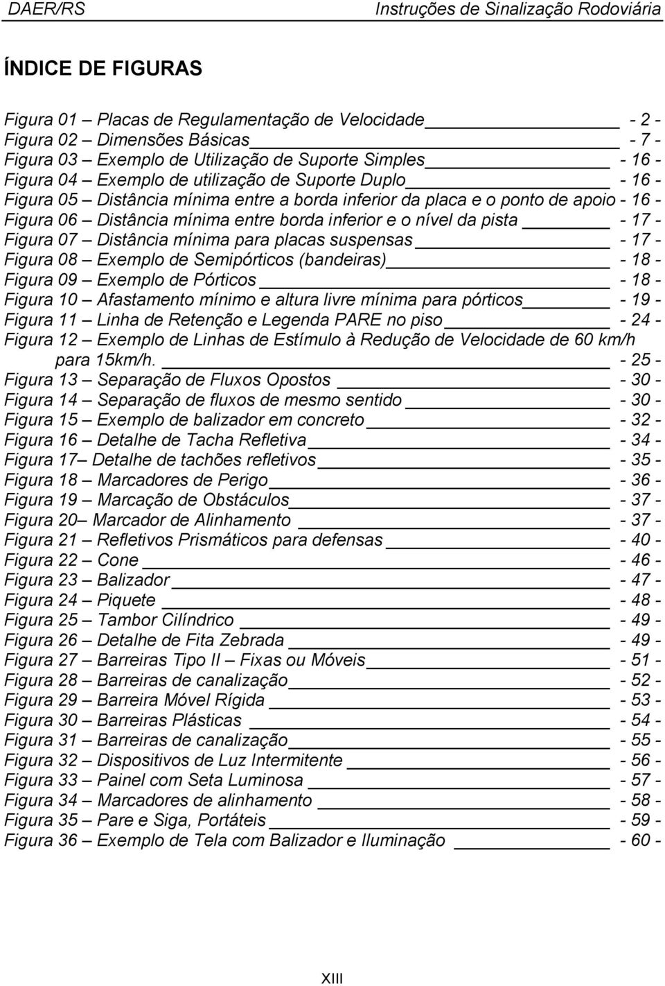 mínima para placas suspensas - 17 - Figura 08 Exemplo de Semipórticos (bandeiras) - 18 - Figura 09 Exemplo de Pórticos - 18 - Figura 10 Afastamento mínimo e altura livre mínima para pórticos - 19 -