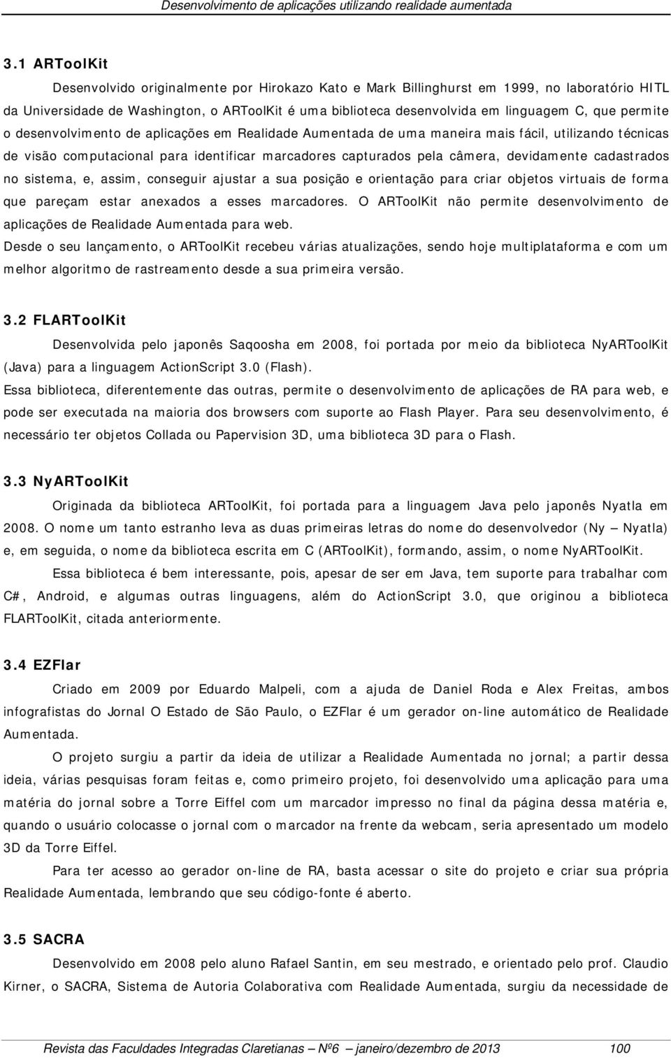 devidamente cadastrados no sistema, e, assim, conseguir ajustar a sua posição e orientação para criar objetos virtuais de forma que pareçam estar anexados a esses marcadores.