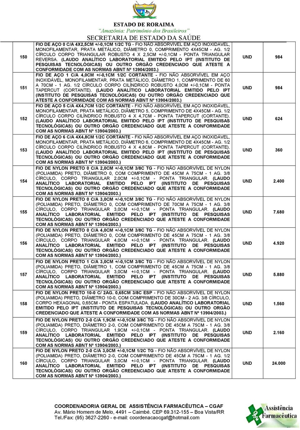 (LAUDO ANALÍTICO LABORATORIAL EMITIDO PELO IPT (INSTITUTO DE PESQUISAS TECNOLÓGICAS) OU OUTRO ORGÃO CREDENCIADO QUE ATESTE A CONFORMIDADE COM AS NORMAS ABNT FIO DE AÇO 1 C/A 4,0CM +/-0,1CM 1/2C