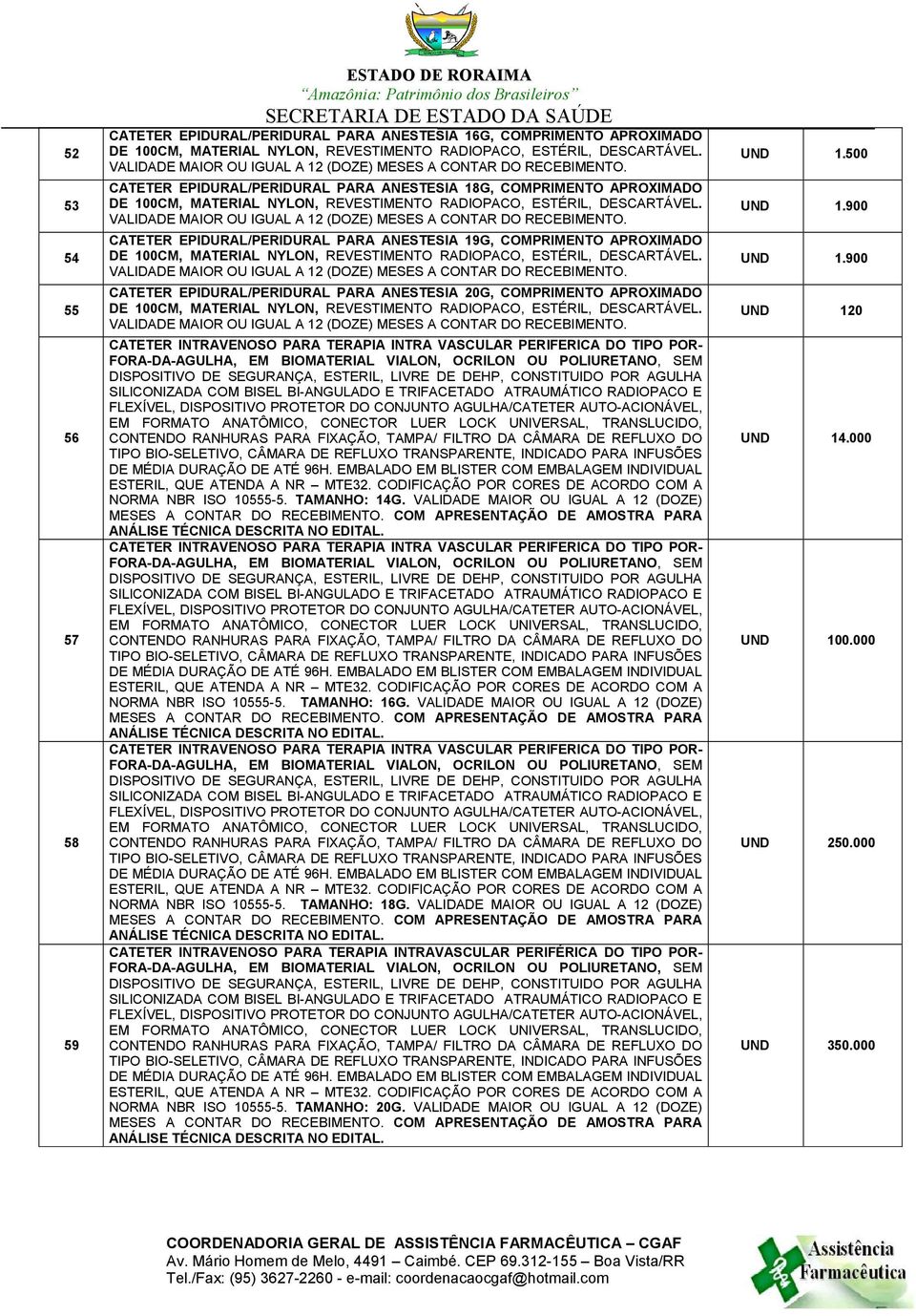 VALIDADE MAIOR OU IGUAL A 12 (DOZE) MESES A CONTAR DO CATETER EPIDURAL/PERIDURAL PARA ANESTESIA 19G, COMPRIMENTO APROXIMADO DE 100CM, MATERIAL NYLON, REVESTIMENTO RADIOPACO, ESTÉRIL, DESCARTÁVEL.