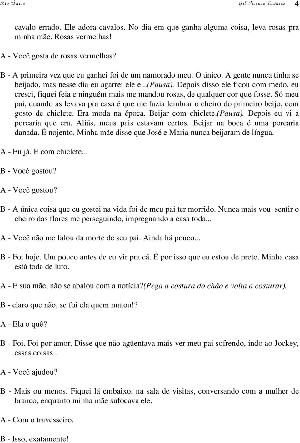 Depois disso ele ficou com medo, eu cresci, fiquei feia e ninguém mais me mandou rosas, de qualquer cor que fosse.