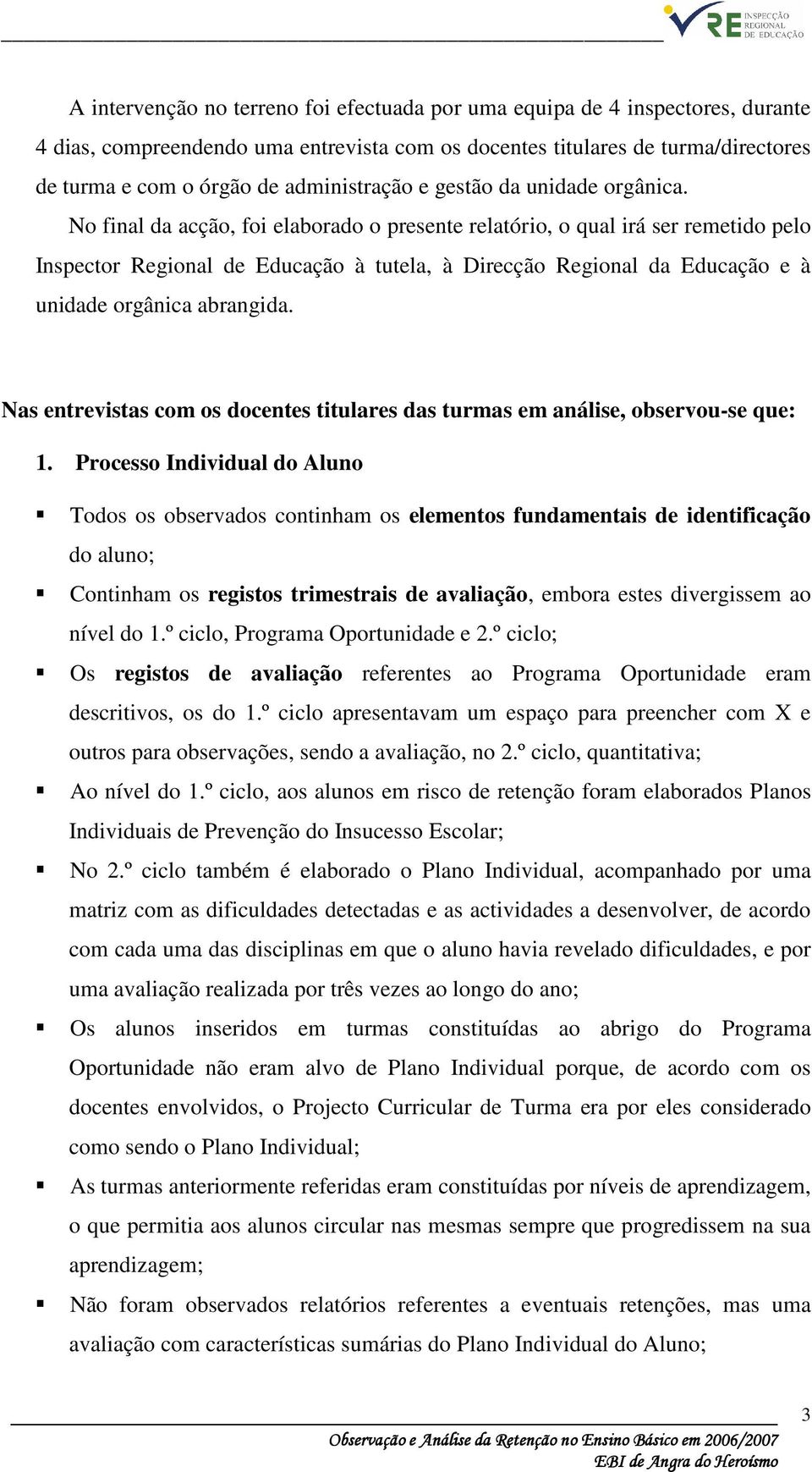 No final da acção, foi elaborado o presente relatório, o qual irá ser remetido pelo Inspector Regional de Educação à tutela, à Direcção Regional da Educação e à unidade orgânica abrangida.