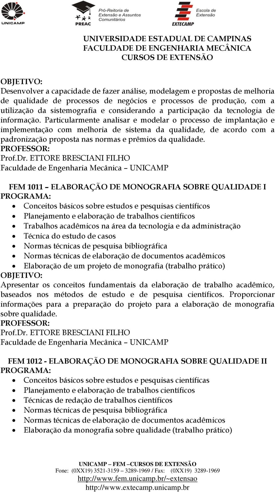 Particularmente analisar e modelar o processo de implantação e implementação com melhoria de sistema da qualidade, de acordo com a padronização proposta nas normas e prêmios da qualidade. Prof.Dr.