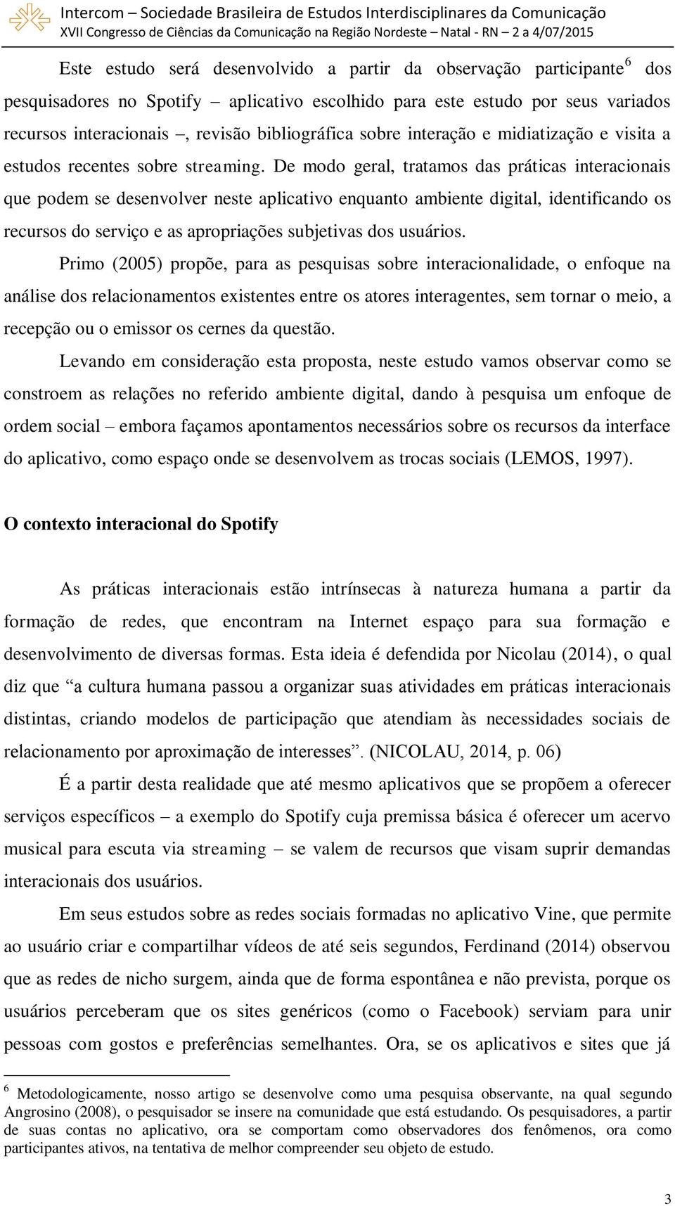 De modo geral, tratamos das práticas interacionais que podem se desenvolver neste aplicativo enquanto ambiente digital, identificando os recursos do serviço e as apropriações subjetivas dos usuários.