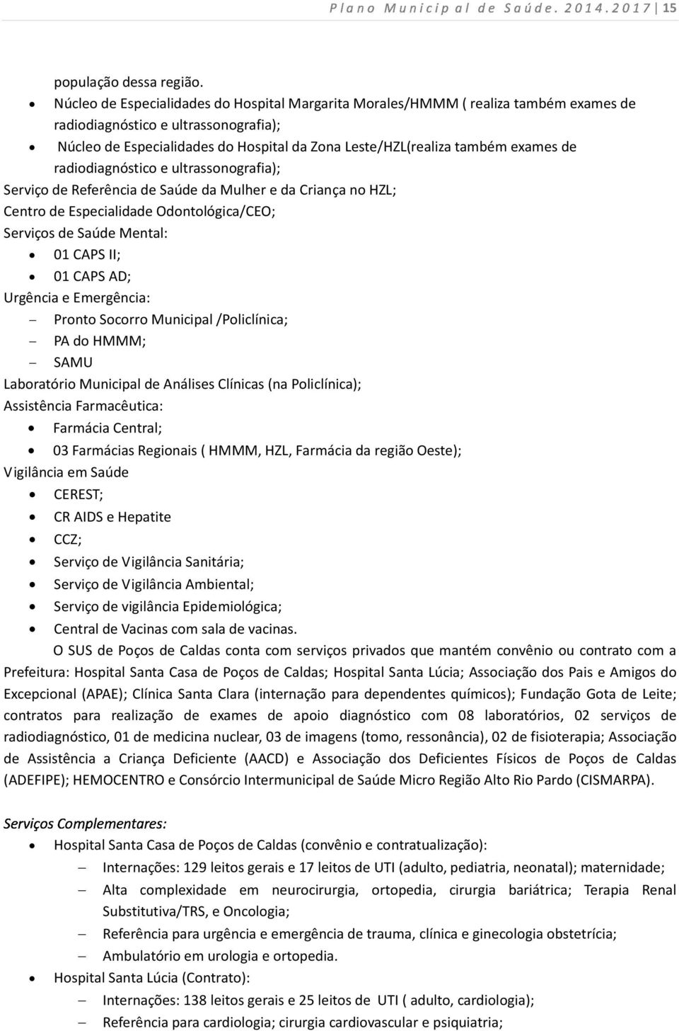 exames de radiodiagnóstico e ultrassonografia); Serviço de Referência de Saúde da Mulher e da Criança no HZL; Centro de Especialidade Odontológica/CEO; Serviços de Saúde Mental: 01 CAPS II; 01 CAPS