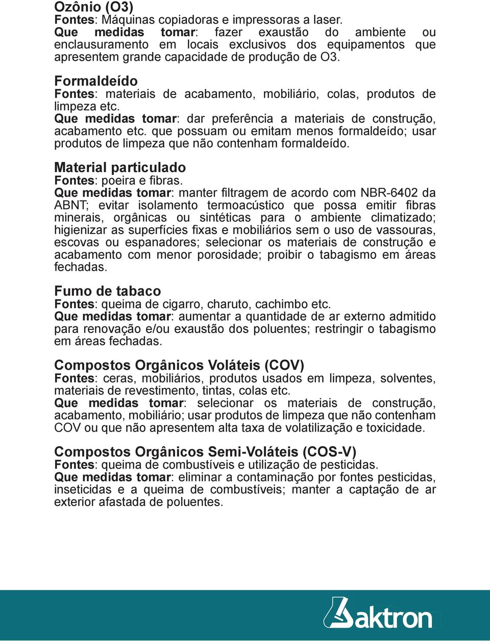 Formaldeído Fontes: materiais de acabamento, mobiliário, colas, produtos de limpeza etc. Que medidas tomar: dar preferência a materiais de construção, acabamento etc.