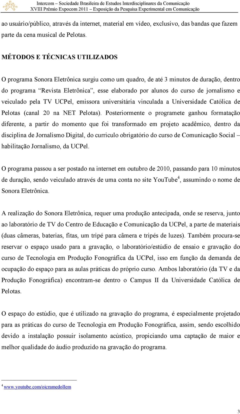 e veiculado pela TV UCPel, emissora universitária vinculada a Universidade Católica de Pelotas (canal 20 na NET Pelotas).