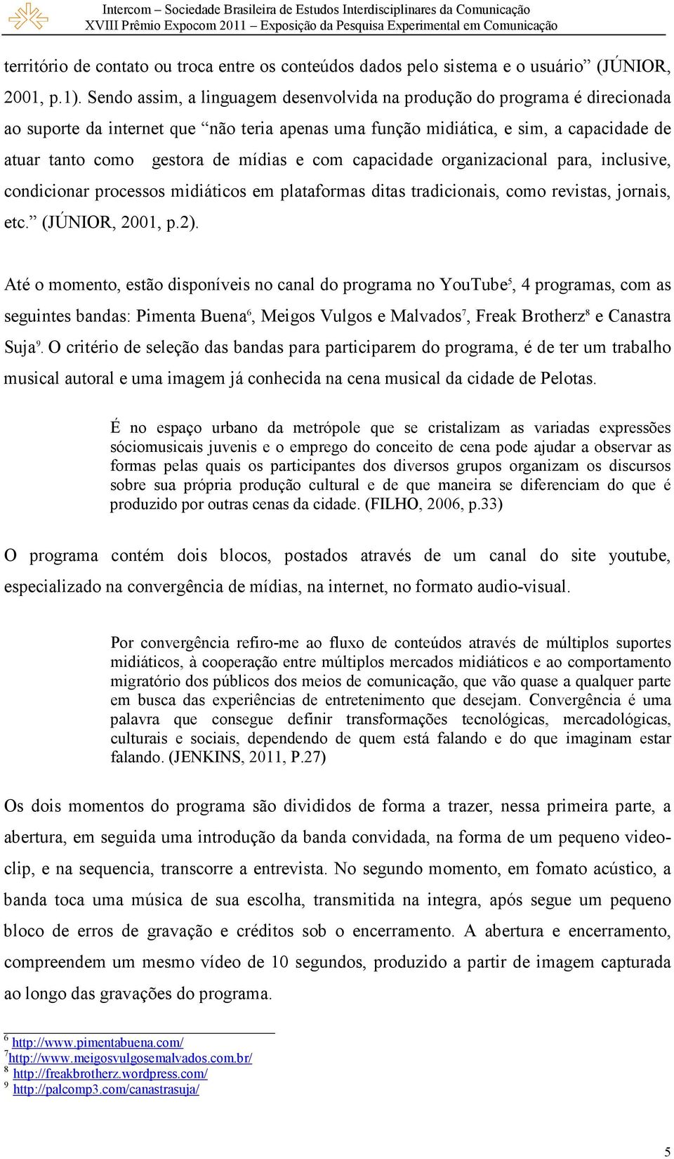 e com capacidade organizacional para, inclusive, condicionar processos midiáticos em plataformas ditas tradicionais, como revistas, jornais, etc. (JÚNIOR, 2001, p.2).