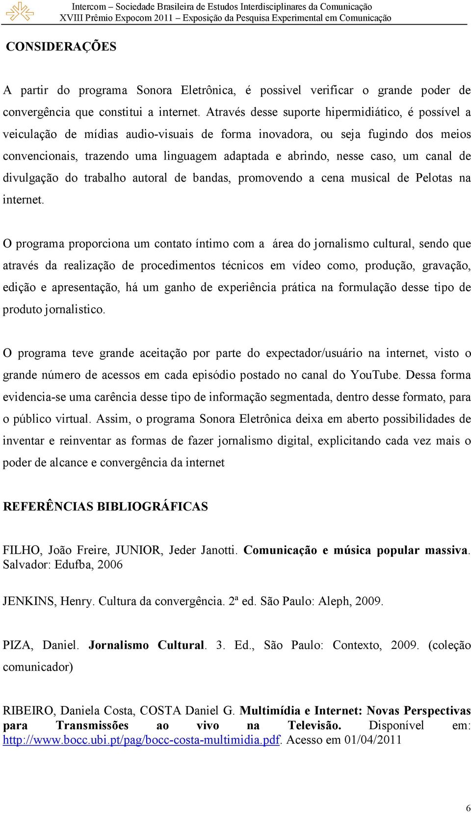 caso, um canal de divulgação do trabalho autoral de bandas, promovendo a cena musical de Pelotas na internet.