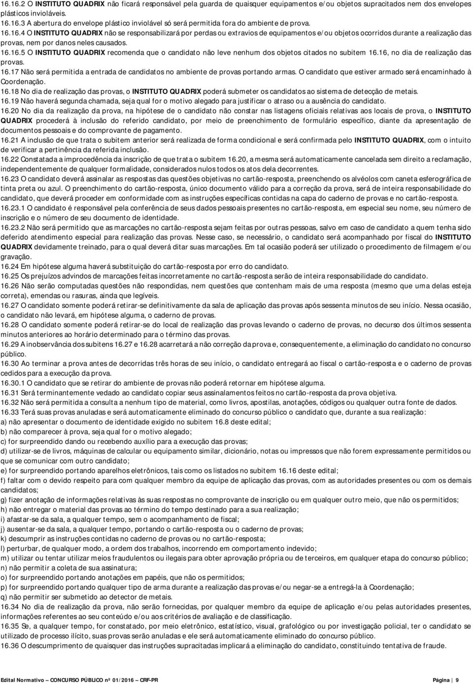 16, no dia de realização das provas. 16.17 Não será permitida a entrada de candidatos no ambiente de provas portando armas. O candidato que estiver armado será encaminhado à Coordenação. 16.18 No dia de realização das provas, o INSTITUTO QUADRIX poderá submeter os candidatos ao sistema de detecção de metais.