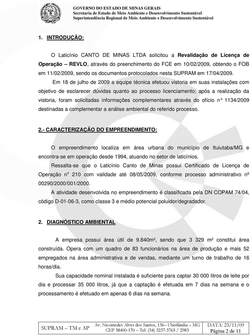 Em 18 de julho de 2009 a equipe técnica efetuou vistoria em suas instalações com objetivo de esclarecer dúvidas quanto ao processo licenciamento; após a realização da vistoria, foram solicitadas