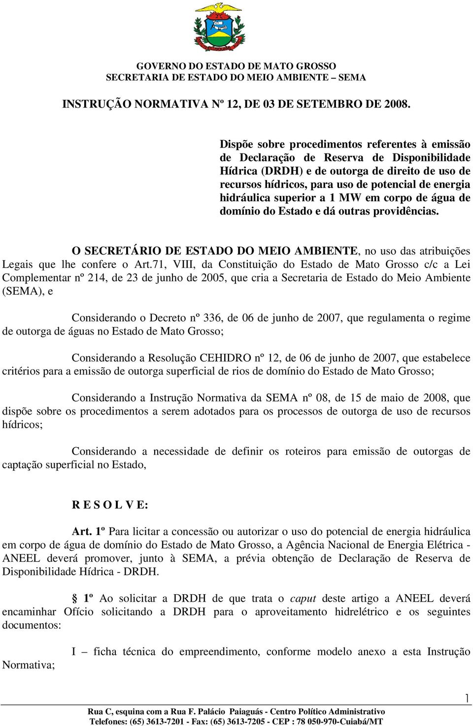 hidráulica superior a 1 MW em corpo de água de domínio do Estado e dá outras providências. O SECRETÁRIO DE ESTADO DO MEIO AMBIENTE, no uso das atribuições Legais que lhe confere o Art.