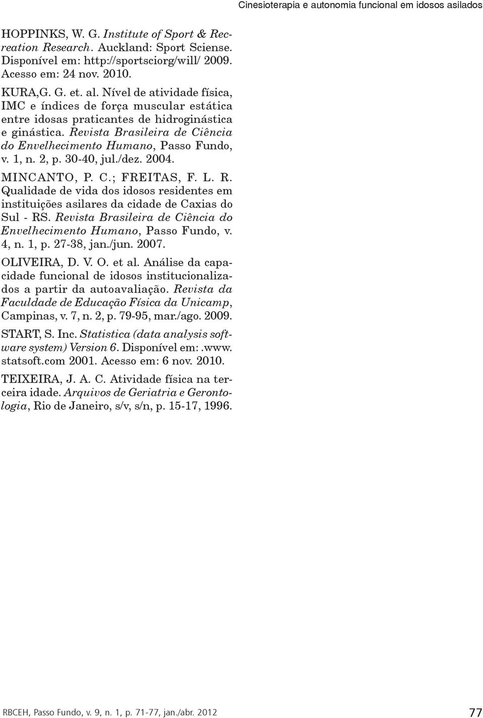 1, n. 2, p. 30-40, jul./dez. 2004. MINCANTO, P. C.; FREITAS, F. L. R. Qualidade de vida dos idosos residentes em instituições asilares da cidade de Caxias do Sul - RS.