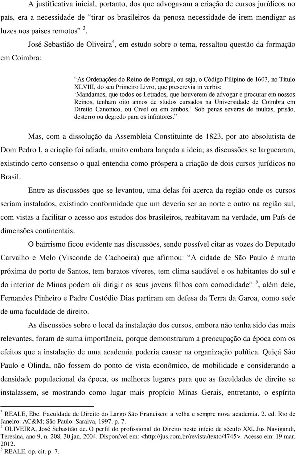 José Sebastião de Oliveira 4, em estudo sobre o tema, ressaltou questão da formação em Coimbra: As Ordenações do Reino de Portugal, ou seja, o Código Filipino de 1603, no Título XLVIII, do seu