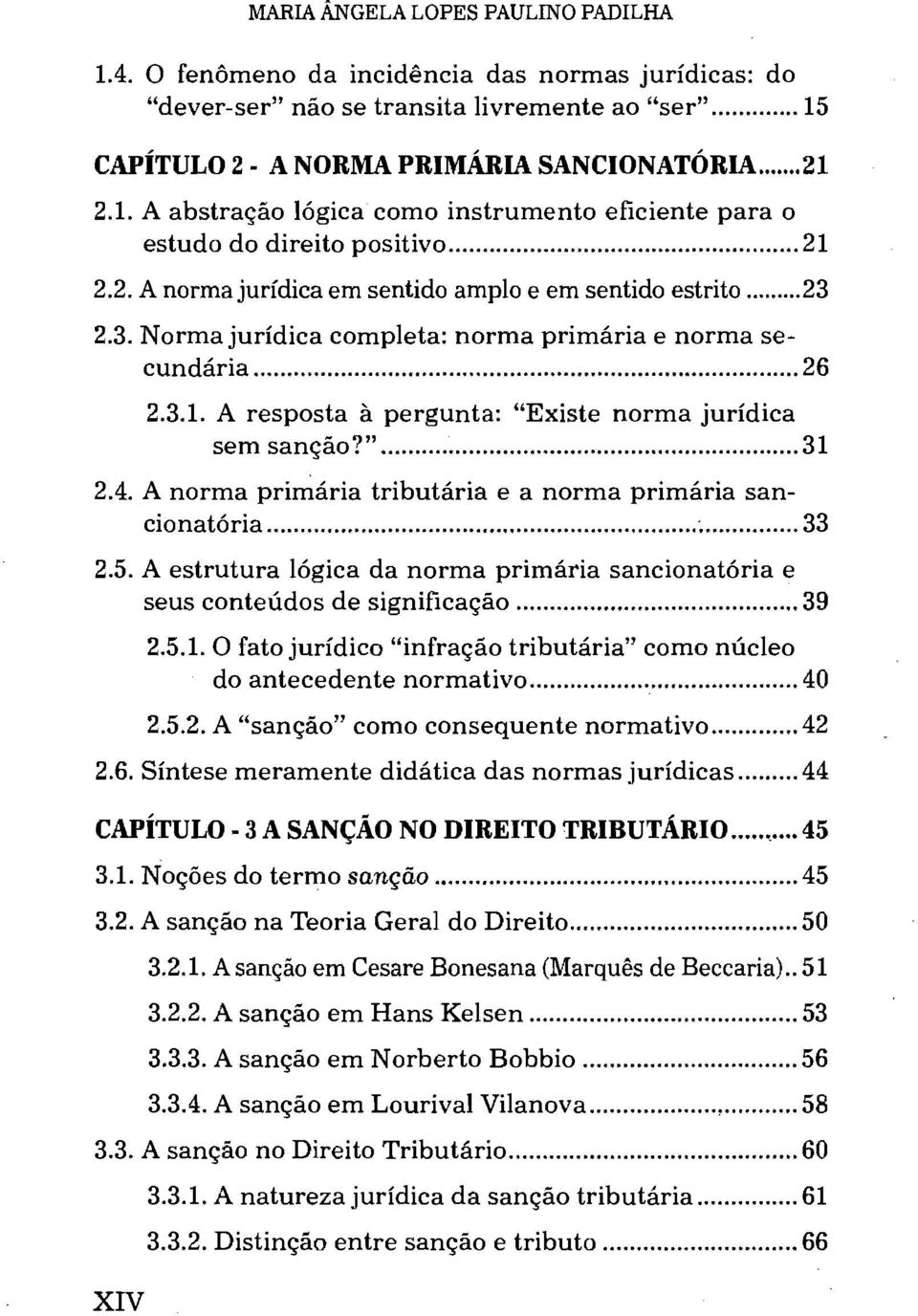 "... 31 2.4. A norma primária tributária e a norma primária sancionatória... ;... 33 2.5. A estrutura lógica da norma primária sancionatória e seus conteúdos de significação... 39 2.5.1. O fato jurídico "infração tributária" como núcleo do antecedente normativo.